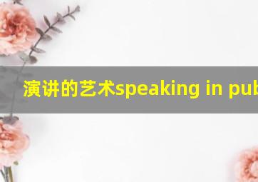 演讲的艺术speaking in public